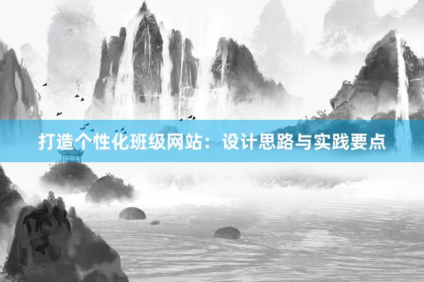 打造个性化班级网站：设计思路与实践要点