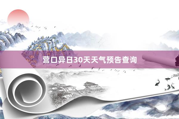 营口异日30天天气预告查询